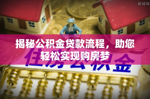 沾益揭秘公积金贷款流程，助您轻松实现购房梦