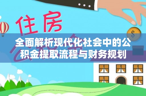 沾益全面解析现代化社会中的公积金提取流程与财务规划