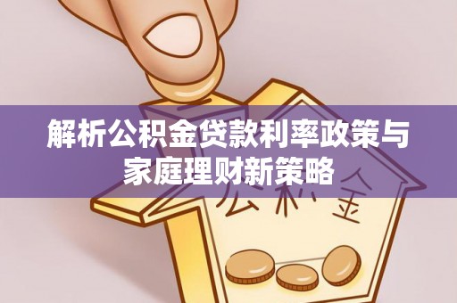 沾益解析公积金贷款利率政策与家庭理财新策略