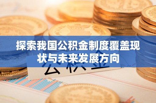 沾益探索我国公积金制度覆盖现状与未来发展方向