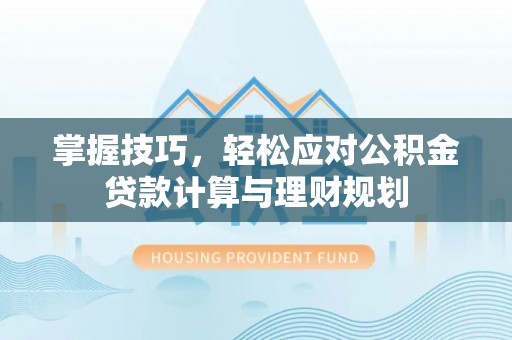 沾益掌握技巧，轻松应对公积金贷款计算与理财规划