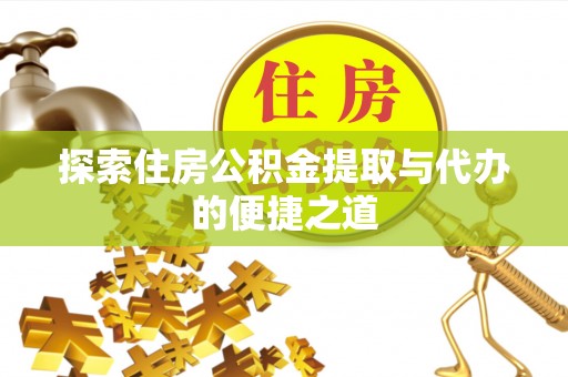 沾益探索住房公积金提取与代办的便捷之道