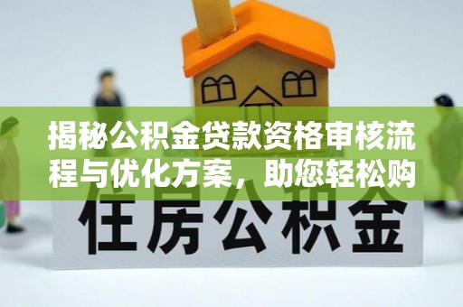 沾益揭秘公积金贷款资格审核流程与优化方案，助您轻松购房