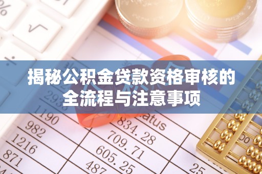 沾益揭秘公积金贷款资格审核的全流程与注意事项