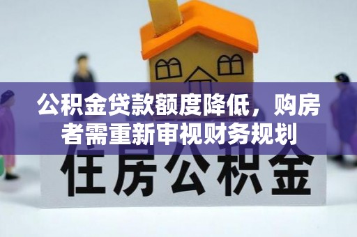 沾益公积金贷款额度降低，购房者需重新审视财务规划