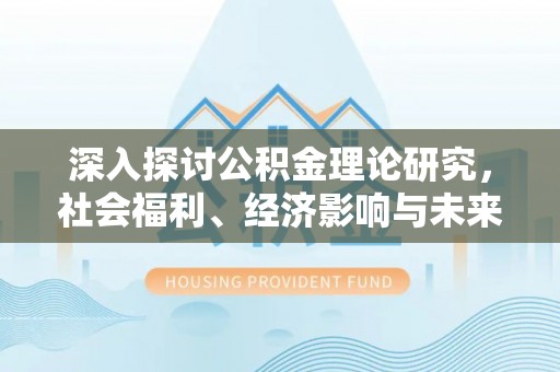 沾益深入探讨公积金理论研究，社会福利、经济影响与未来展望