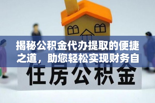 沾益揭秘公积金代办提取的便捷之道，助您轻松实现财务自由