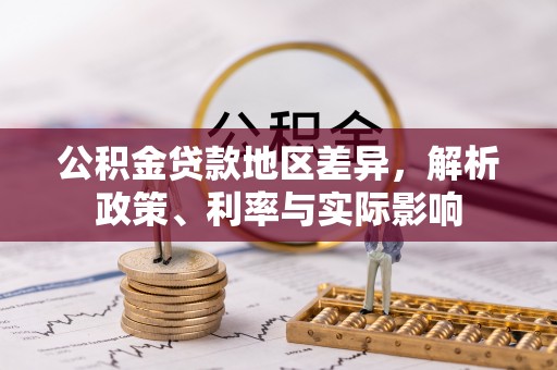 沾益公积金贷款地区差异，解析政策、利率与实际影响