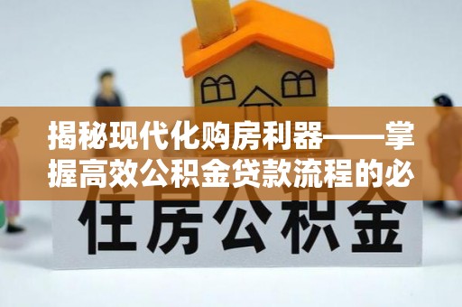 沾益揭秘现代化购房利器——掌握高效公积金贷款流程的必备指南