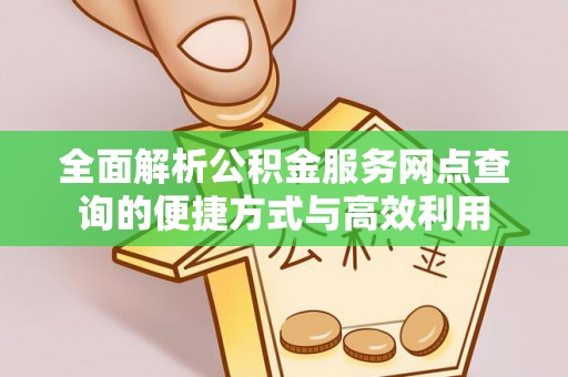 沾益全面解析公积金服务网点查询的便捷方式与高效利用