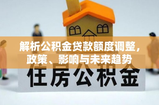 沾益解析公积金贷款额度调整，政策、影响与未来趋势