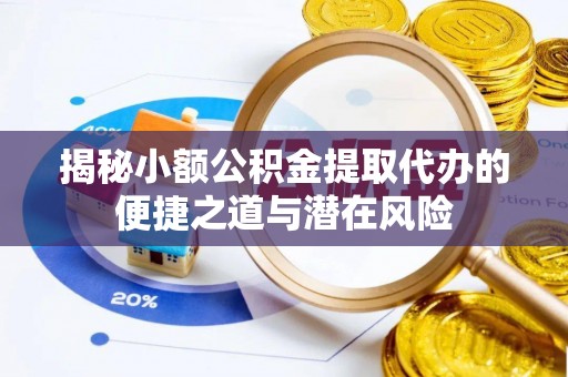 沾益揭秘小额公积金提取代办的便捷之道与潜在风险
