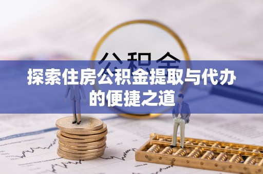 沾益探索住房公积金提取与代办的便捷之道