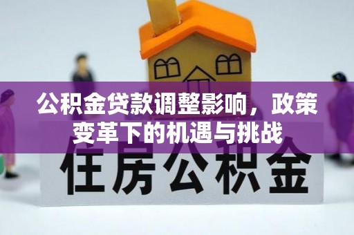 沾益公积金贷款调整影响，政策变革下的机遇与挑战