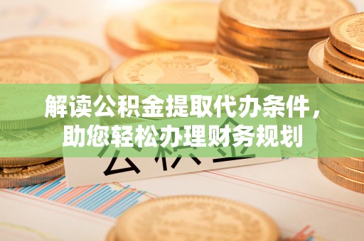 沾益解读公积金提取代办条件，助您轻松办理财务规划