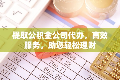 沾益提取公积金公司代办，高效服务，助您轻松理财
