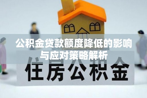 沾益公积金贷款额度降低的影响与应对策略解析