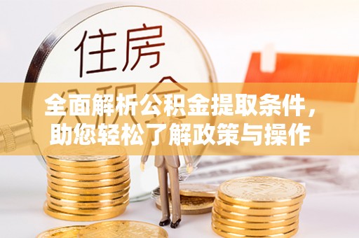 沾益全面解析公积金提取条件，助您轻松了解政策与操作
