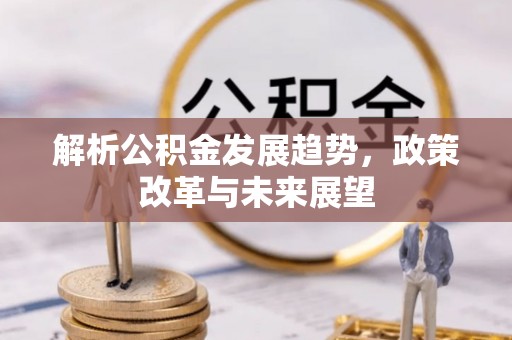 沾益解析公积金发展趋势，政策改革与未来展望