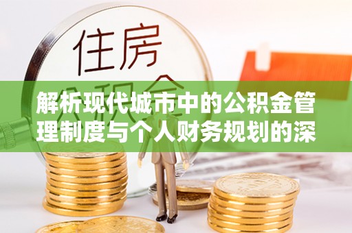 沾益解析现代城市中的公积金管理制度与个人财务规划的深度关联