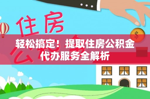 沾益轻松搞定！提取住房公积金代办服务全解析