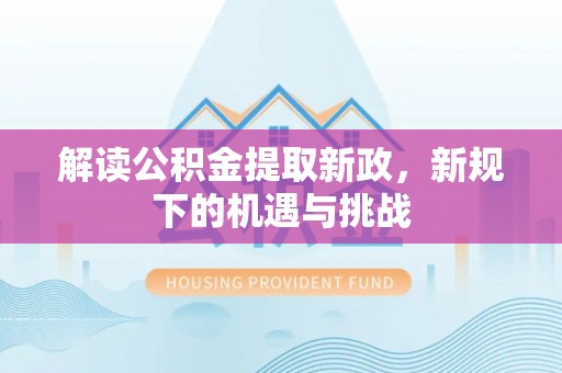 沾益解读公积金提取新政，新规下的机遇与挑战