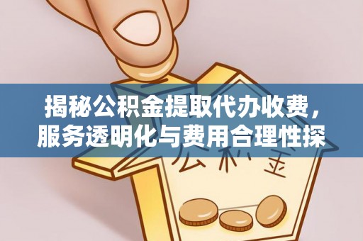 沾益揭秘公积金提取代办收费，服务透明化与费用合理性探讨