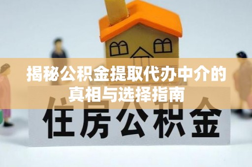 沾益揭秘公积金提取代办中介的真相与选择指南