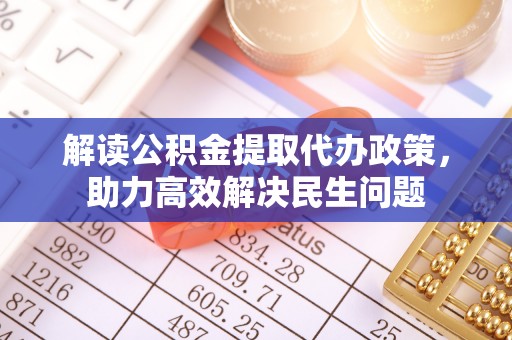 沾益解读公积金提取代办政策，助力高效解决民生问题