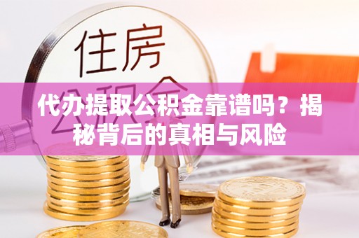 沾益代办提取公积金靠谱吗？揭秘背后的真相与风险