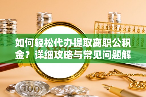 沾益如何轻松代办提取离职公积金？详细攻略与常见问题解析
