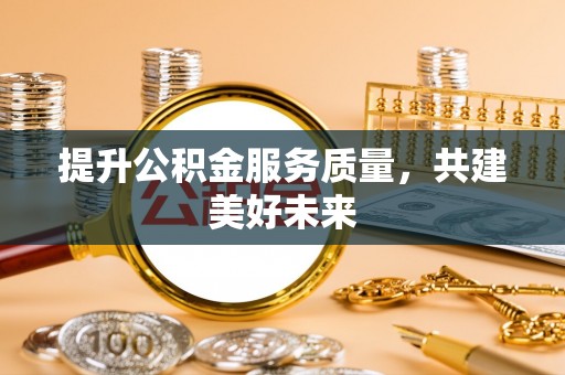 沾益提升公积金服务质量，共建美好未来