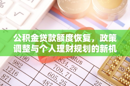 沾益公积金贷款额度恢复，政策调整与个人理财规划的新机遇