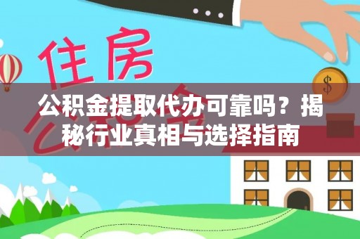 沾益公积金提取代办可靠吗？揭秘行业真相与选择指南