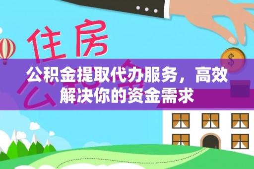 沾益公积金提取代办服务，高效解决你的资金需求