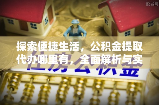沾益探索便捷生活，公积金提取代办哪里有，全面解析与实用指南