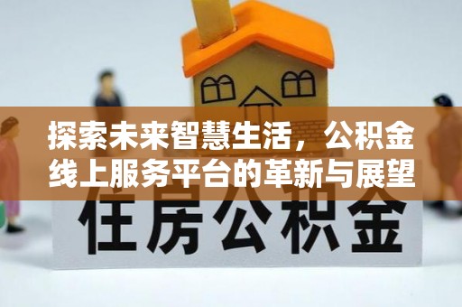 沾益探索未来智慧生活，公积金线上服务平台的革新与展望