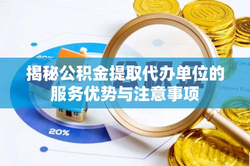 沾益揭秘公积金提取代办单位的服务优势与注意事项