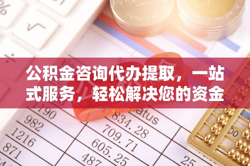 沾益公积金咨询代办提取，一站式服务，轻松解决您的资金需求