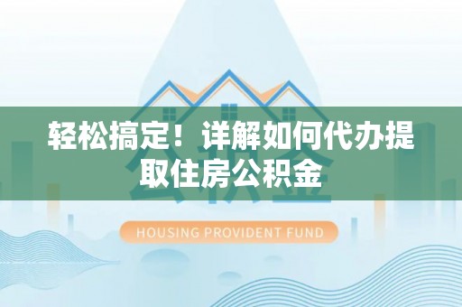 沾益轻松搞定！详解如何代办提取住房公积金
