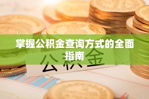 沾益掌握公积金查询方式的全面指南