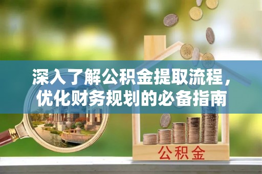 沾益深入了解公积金提取流程，优化财务规划的必备指南