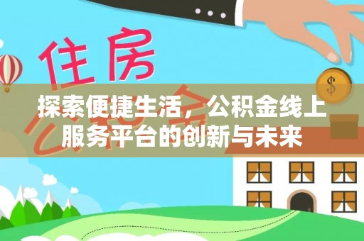 沾益探索便捷生活，公积金线上服务平台的创新与未来