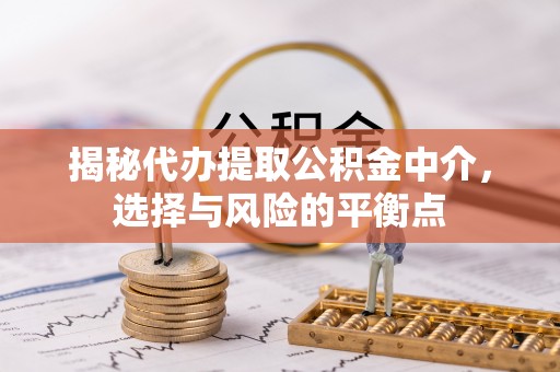 沾益揭秘代办提取公积金中介，选择与风险的平衡点