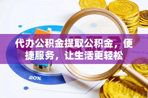 沾益代办公积金提取公积金，便捷服务，让生活更轻松