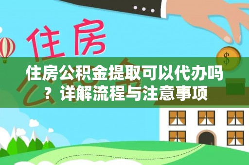 沾益住房公积金提取可以代办吗？详解流程与注意事项