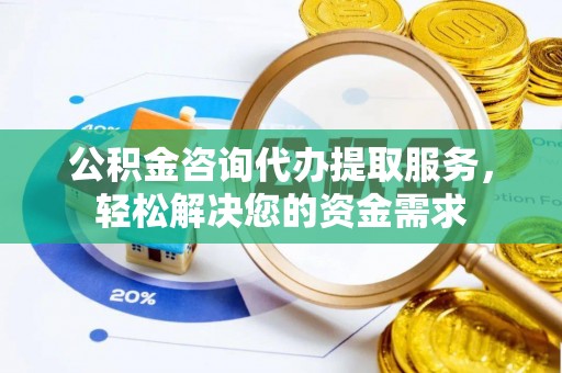 沾益公积金咨询代办提取服务，轻松解决您的资金需求