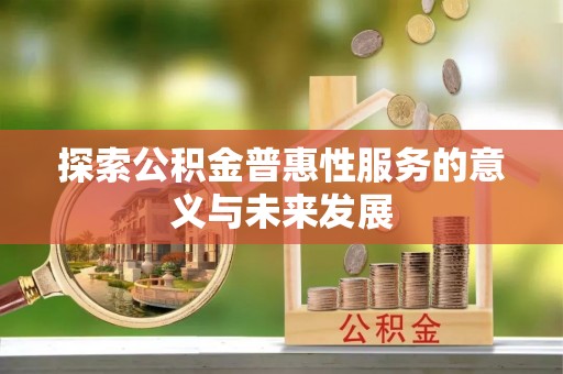 沾益探索公积金普惠性服务的意义与未来发展
