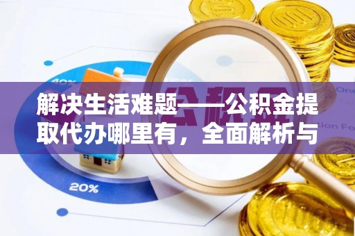 沾益解决生活难题——公积金提取代办哪里有，全面解析与服务推荐