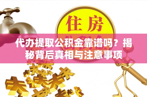 沾益代办提取公积金靠谱吗？揭秘背后真相与注意事项